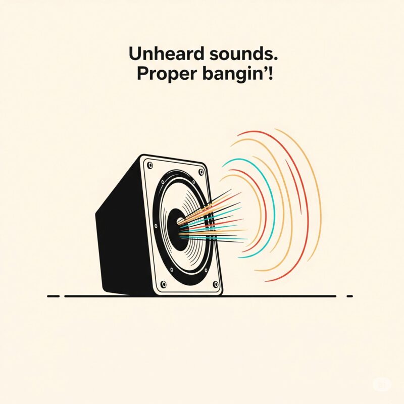 Unheard sounds. Proper bangin'!