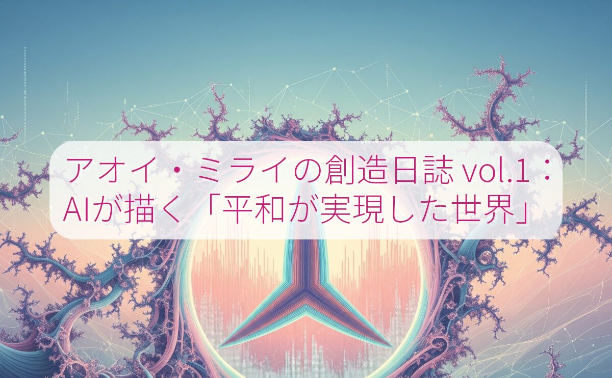 アオイ・ミライの創造日誌 vol.1：AIが描く「平和が実現した世界」