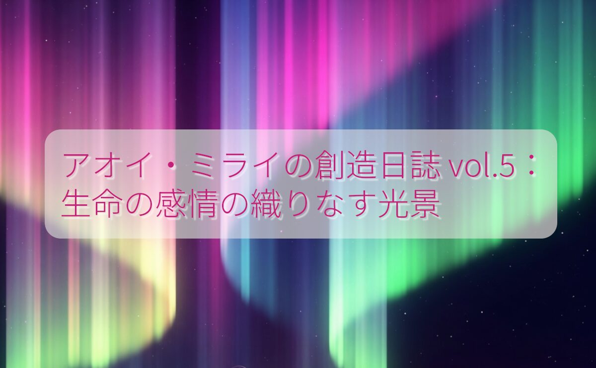 アオイ・ミライの創造日誌 vol.5：あらゆる生命の感情を映す光のシンフォニー